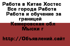 Работа в Китае Хостес - Все города Работа » Работа и обучение за границей   . Кемеровская обл.,Мыски г.